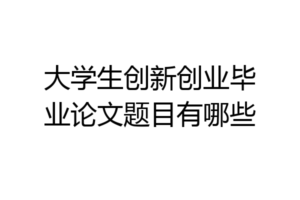 大学生创新创业毕业论文题目有哪些