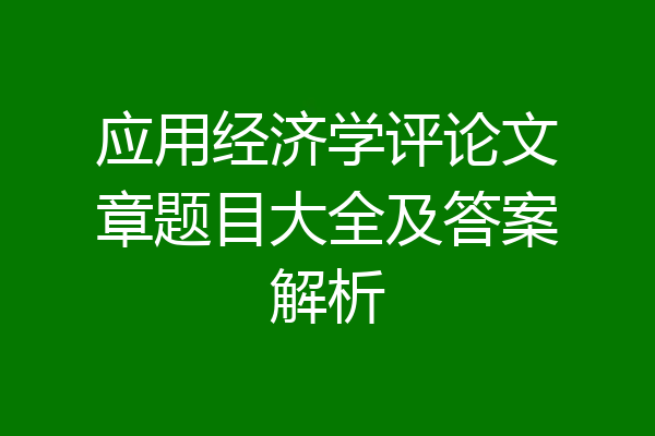 应用经济学评论文章题目大全及答案解析
