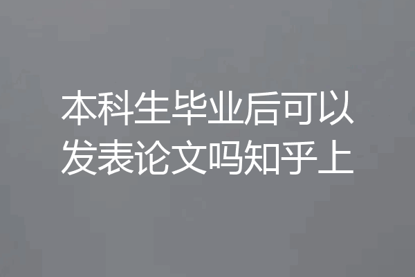 本科生毕业后可以发表论文吗知乎上