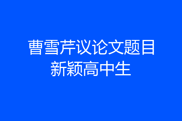 曹雪芹议论文题目新颖高中生