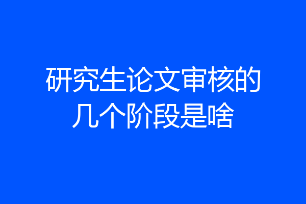 研究生论文审核的几个阶段是啥