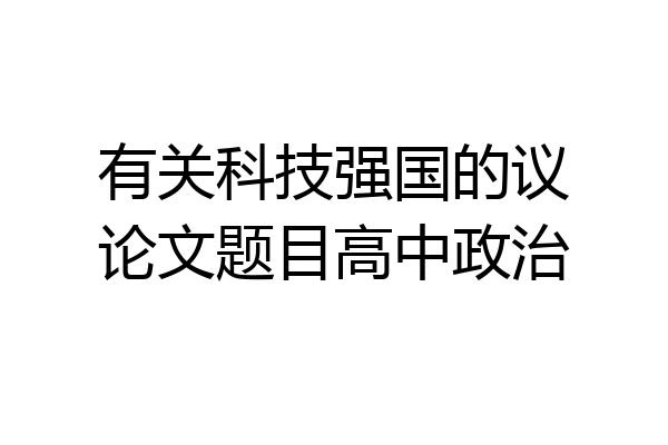 有关科技强国的议论文题目高中政治