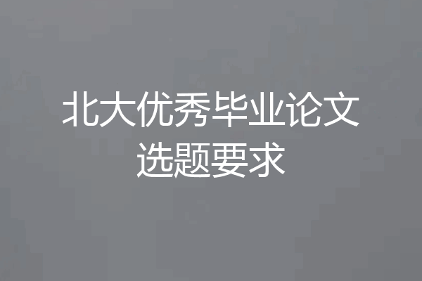 北大优秀毕业论文选题要求