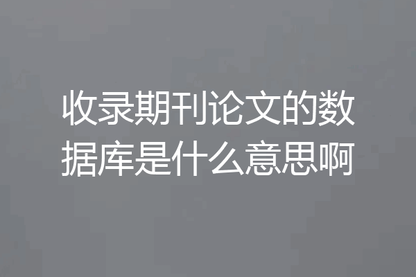 收录期刊论文的数据库是什么意思啊