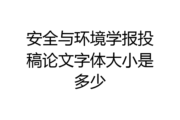 安全与环境学报投稿论文字体大小是多少