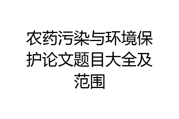 农药污染与环境保护论文题目大全及范围