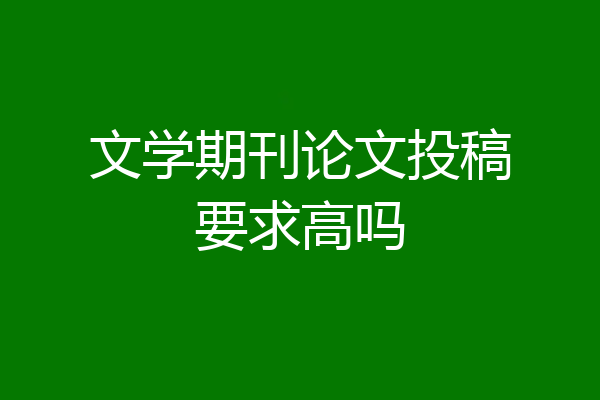 文学期刊论文投稿要求高吗