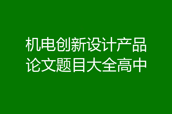 机电创新设计产品论文题目大全高中