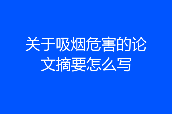 关于吸烟危害的论文摘要怎么写