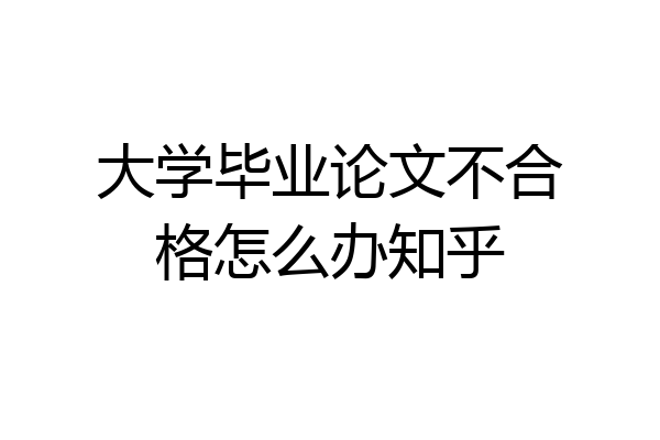大学毕业论文不合格怎么办知乎