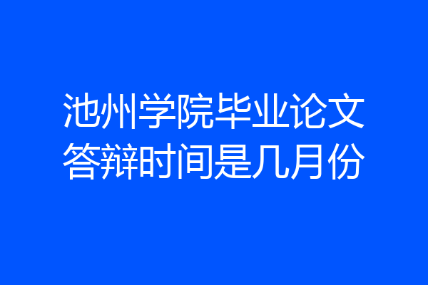 池州学院毕业论文答辩时间是几月份