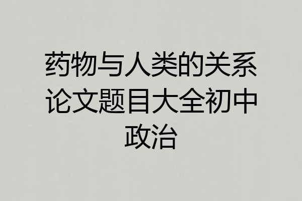 药物与人类的关系论文题目大全初中政治