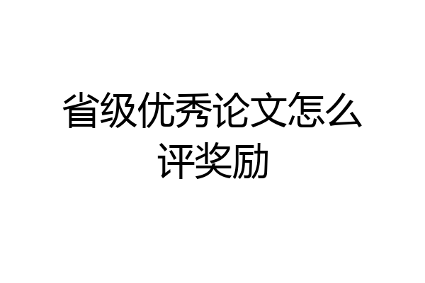 省级优秀论文怎么评奖励