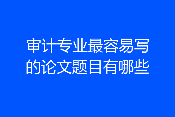 审计专业最容易写的论文题目有哪些