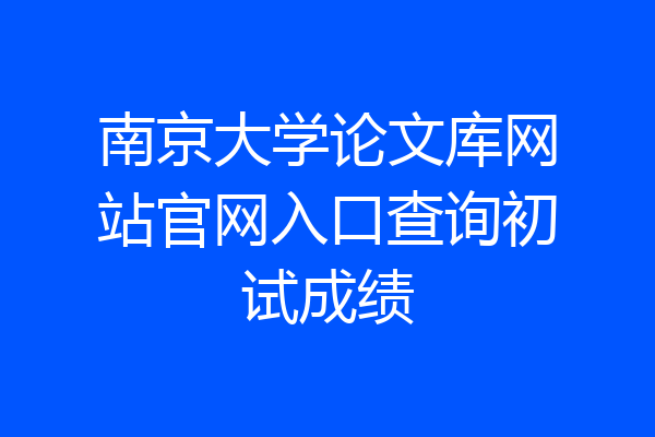 南京大学论文库网站官网入口查询初试成绩