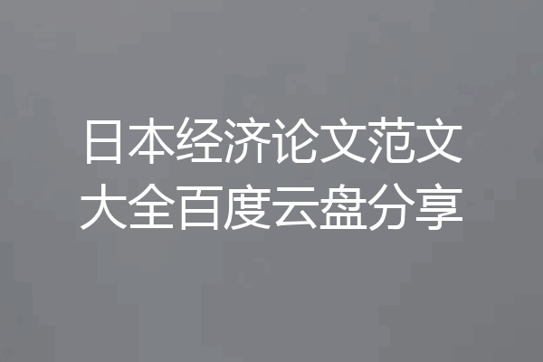 日本经济论文范文大全百度云盘分享