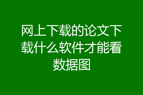 网上下载的论文下载什么软件才能看数据图