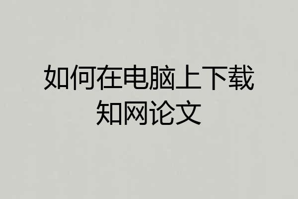 如何在电脑上下载知网论文