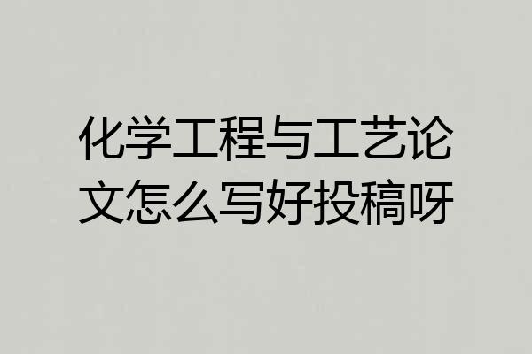 化学工程与工艺论文怎么写好投稿呀
