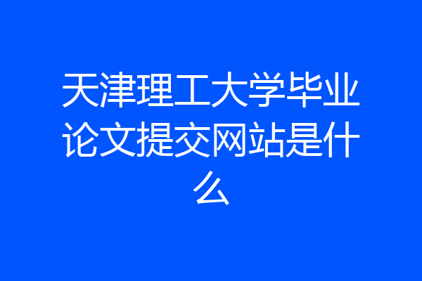 天津理工大学毕业论文提交网站是什么