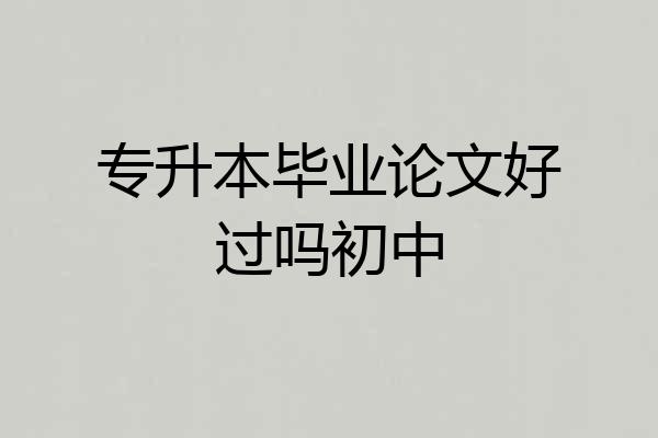 专升本毕业论文好过吗初中