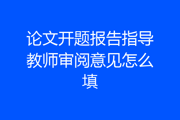 论文开题报告指导教师审阅意见怎么填