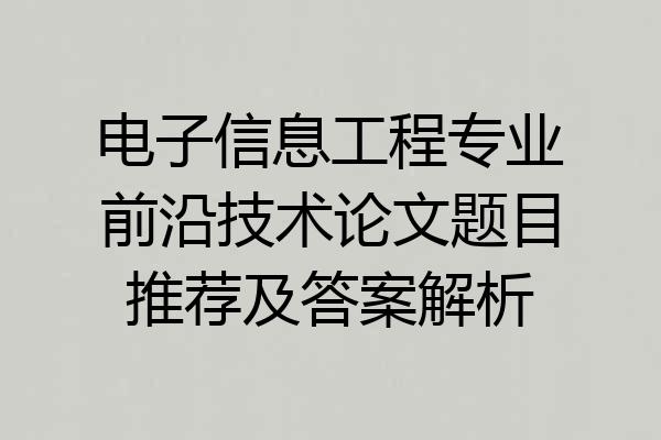 电子信息工程专业前沿技术论文题目推荐及答案解析