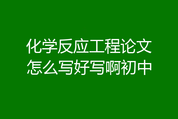 化学反应工程论文怎么写好写啊初中