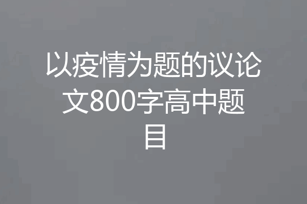 以疫情为题的议论文800字高中题目