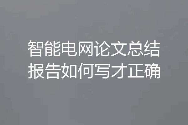 智能电网论文总结报告如何写才正确