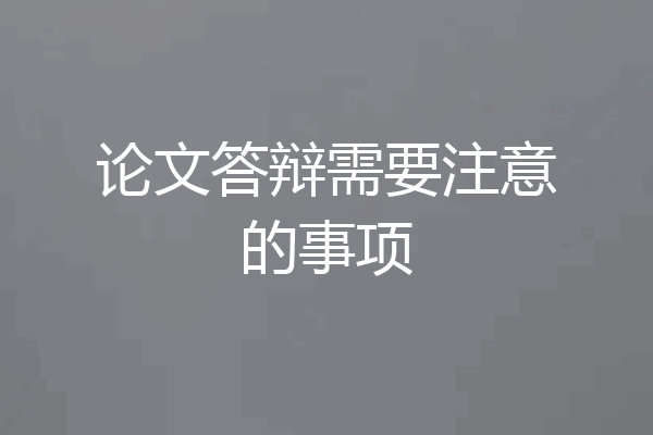 论文答辩需要注意的事项