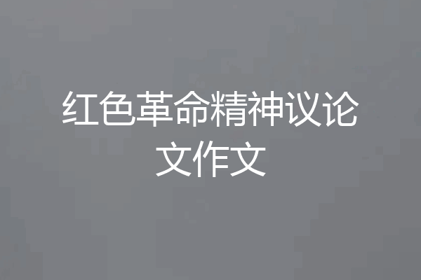 红色革命精神议论文作文