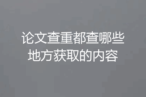 论文查重都查哪些地方获取的内容