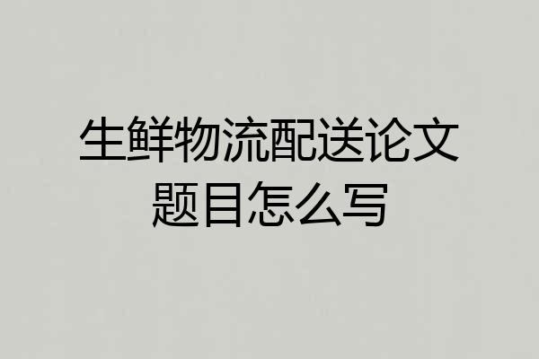 生鲜物流配送论文题目怎么写