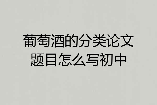 葡萄酒的分类论文题目怎么写初中