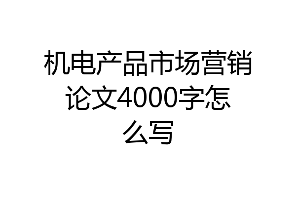 机电产品市场营销论文4000字怎么写