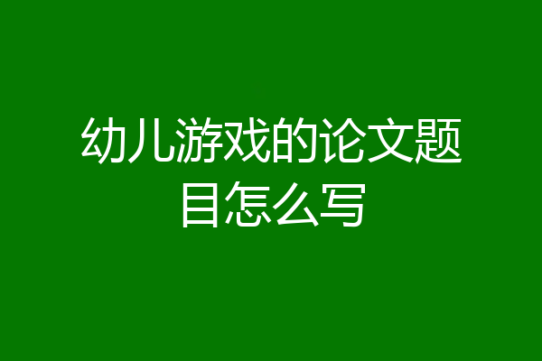 幼儿游戏的论文题目怎么写
