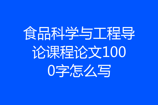 食品科学与工程导论课程论文1000字怎么写