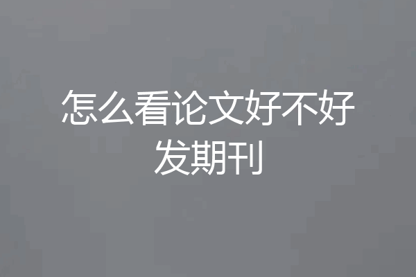 怎么看论文好不好发期刊