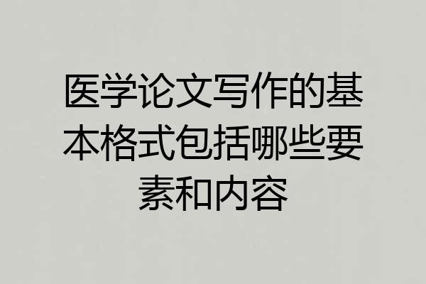 医学论文写作的基本格式包括哪些要素和内容