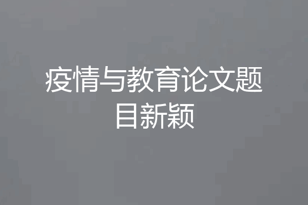疫情与教育论文题目新颖