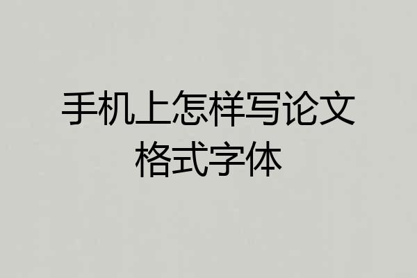手机上怎样写论文格式字体