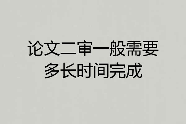论文二审一般需要多长时间完成