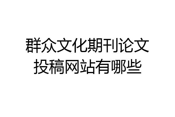 群众文化期刊论文投稿网站有哪些
