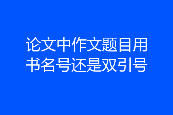 论文中作文题目用书名号还是双引号
