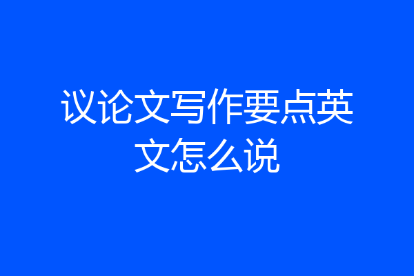 议论文写作要点英文怎么说
