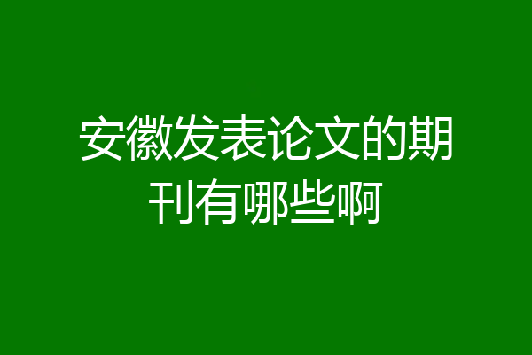 安徽发表论文的期刊有哪些啊