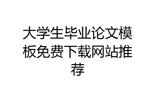 大学生毕业论文模板免费下载网站推荐