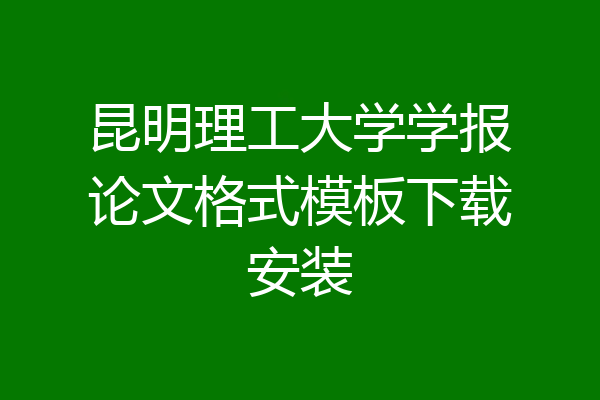 昆明理工大学学报论文格式模板下载安装
