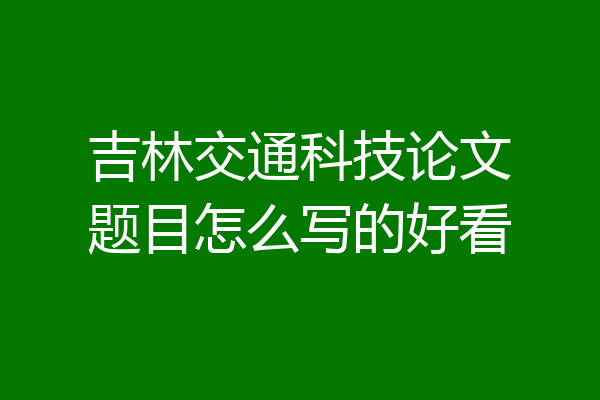 吉林交通科技论文题目怎么写的好看